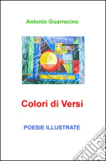 Colori di Versi. Poesie Illustrate libro di Guarracino Antonio