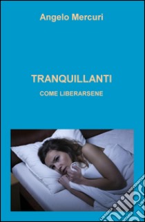 Tranquillanti. Come liberarsene domande e risposte libro di Mercuri Angelo