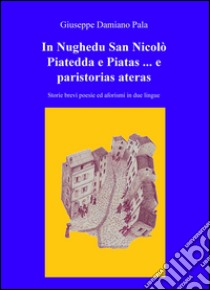 In Nughedu San Nicolo Piatedda e Piatas ... e paristorias ateras. Storie brevi poesie ed aforismi in due lingue libro di Pala Giuseppe Damiano