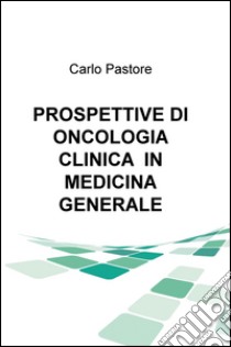 Prospettive di oncologia clinica in medicina generale libro di Pastore Carlo