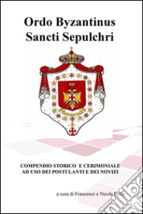 Ordo Byzantinus Sancti Sepulchri. Compendio storico e cerimoniale ad uso dei postulanti e dei novizi libro di Favia Francesco S.; Favia Nicola