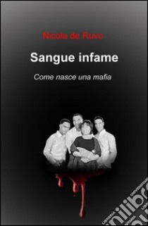 Sangue infame. Come nasce una mafia libro di De Ruvo Nicola