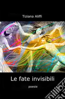 Le fate invisibili libro di Aliffi Tiziana