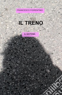 Il treno. Il sistema libro di Fiorentino Francesco