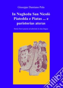 In Nughedu San Nicolo Piatedda e Piatas... e paristorias ateras. Storie brevi, poesie ed aforismi in due lingue libro di Pala Giuseppe Damiano