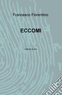 Eccomi. Letture di vita libro di Fiorentino Francesco