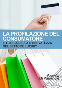 La profilazione del consumatore e tutela della riservatezza nel settore luxury libro di Di Pasquale Alessia