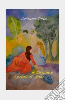 Le farfalle e i petali di Rosa libro di Tolin Luciano