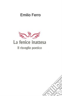 La fenice inattesa. Il risveglio poetico libro di Ferro Emilio