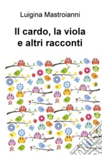 Il cardo, la viola e altri racconti libro di Mastroianni Luigina