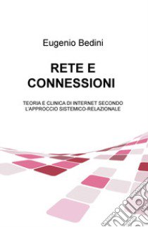 Rete e connessioni. Teoria e clinica di internet secondo l'approccio sistemico-relazionale libro di Bedini Eugenio