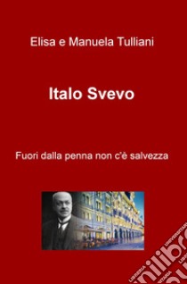 Italo Svevo. Fuori dalla penna non c'è salvezza libro di Tulliani Elisa; Tulliani Manuela