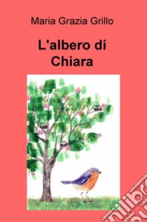 L'albero di Chiara libro di Grillo Maria Grazia