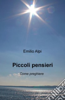 Piccoli pensieri. Come preghiere libro di Alpi Emilio