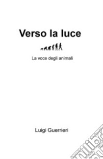 Verso la luce. La voce degli animali libro di Guerrieri Luigi