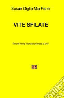 Vite sfilate. Perché il buio rischia di oscurare la luce libro di Giglio Susan; Ferm Mia