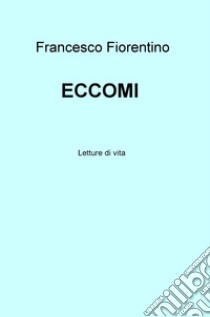 Eccomi. Letture di vita libro di Fiorentino Francesco