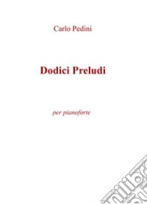 Dodici preludi. Per pianoforte libro di Pedini Carlo