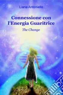 Connessione con l'energia guaritrice. The Change libro di Antoniello Liana