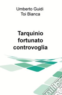 Tarqiuinio, fortunato controvoglia libro di Toi Bianca; Guidi Umberto