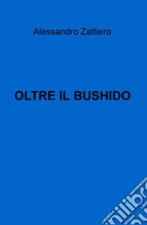 Oltre il bushido libro di Zattiero Alessandro