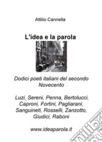 L'idea e la parola. Dodici poeti italiani del secondo Novecento. Luzi, Sereni, Penna, Bertolucci, Caproni, Fortini, Pagliarani, Sanguineti, Rosselli, Zanzotto, Giudici, Raboni libro di Cannella Attilio