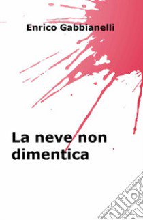 La neve non dimentica libro di Gabbianelli Enrico