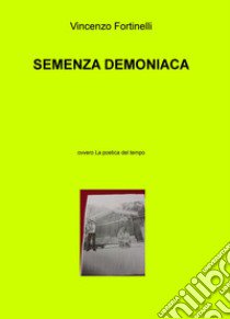 Semenza demoniaca. Ovvero La poetica del tempo libro di Fortinelli Vincenzo