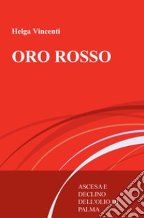 Oro rosso. Ascesa e declino dell'olio di palma libro di Vincenti Helga