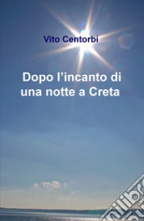 Dopo l'incanto di una notte a Creta libro di Centorbi Vito