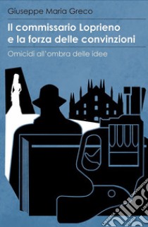 Il commissario Loprieno e la forza delle convinzioni. Omicidi all'ombra delle idee libro di Greco Giuseppe Maria