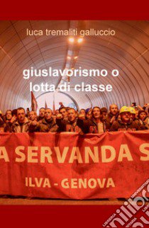 Giuslavorismo o lotta di classe libro di Tremaliti Galluccio Luca