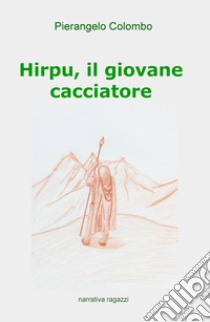 Hirpu, il giovane cacciatore libro di Colombo Pierangelo