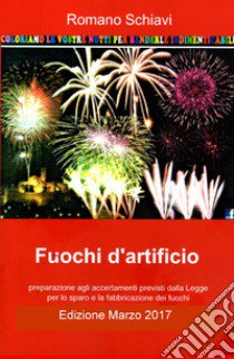 Fuochi d'artificio. Preparazione agli accertamenti previsti dalla legge per lo sparo e la fabbricazione dei fuochi libro di Schiavi Romano