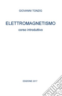 Elettromagnetismo. Corso introduttivo libro di Tonzig Giovanni