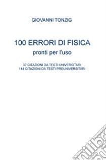 100 errori di fisica pronti per l'uso. 37 citazioni da testi universitari, 144 citazioni da testi preuniversitari libro di Tonzig Giovanni