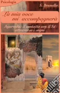 La mia voce mi accompagnerà. Ayurveda: il contatto con il sé attraverso i sogni libro di Brunello Sonia