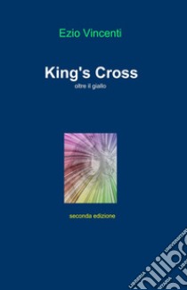 King's Cross. Oltre il giallo libro di Vincenti Ezio