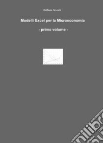 Modelli Excel per la microeconomia. Vol. 1 libro di Scurelli Raffaele