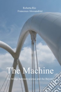 The machine. The bridge between science and the beyond libro di Rio Roberta; Alessandrini Francesco
