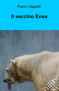 Il vecchio Enea libro di Cappelli Paolo