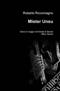 Mister Unsu. Diario di viaggio nel karate di Sensei Mikio Yahara libro di Riccomagno Roberto