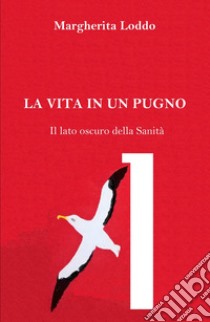 La vita in un pugno. Il lato oscuro della Sanità libro di Loddo Margherita