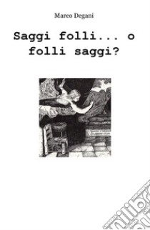 Saggi folli... o folli saggi? libro di Degani Marco