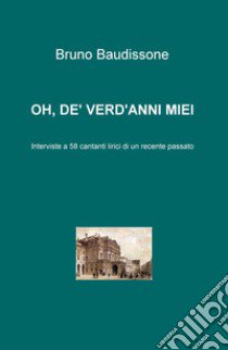 Oh, de' verd'anni miei. Interviste a 58 cantanti lirici di un recente passato libro di Baudissone Bruno