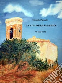 La vita dura un anno. Poesie 2016 libro di Pazzagli Marcello