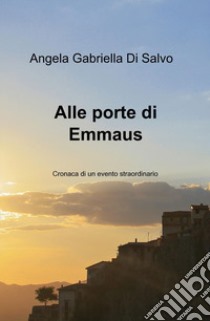 Alle porte di Emmaus. Cronaca di un evento straordinario libro di Di Salvo Angela Gabriella