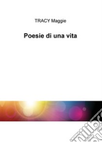 Poesie di una vita libro di Tracy Maggie