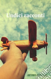 Undici racconti libro di Antonelli Antonio