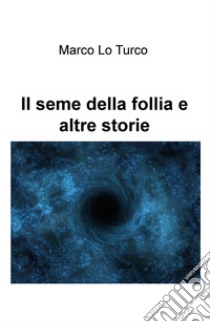 Il seme della follia e altre storie libro di Lo Turco Marco